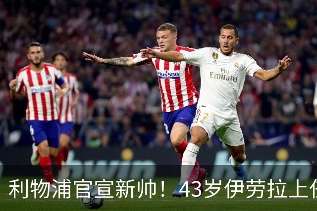 利物浦官宣新帅！43岁伊劳拉上任+签约2年，3大特质与克洛普神似