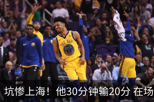 坑惨上海！他30分钟输20分 在场等于4打5，球迷：他一点作用都没有
